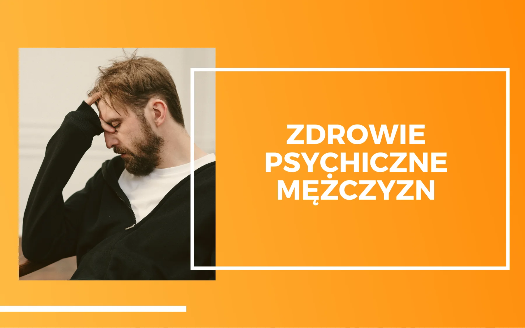 zdrowie psychiczne mężczyzn Po lewej zdjęcie mężczyzny z brodą, ubranego w czarny sweter. Mężczyzna jest zmutny i podpiera głowę ręką. Po prawej na pomarańczowym tle biały napis "Zdrowie psychiczne mężczyzn".