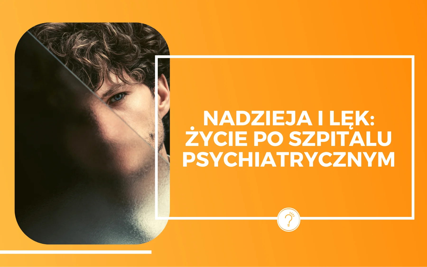 Nadzieja i lęk — życie po szpitalu psychiatrycznym. Po lewej zdjęcie mężczyzny wyglądającego zza mlecznej szyby. Widoczna tylko część jego twarzy. Po prawej na pomarańczowym tle biały napis: Nadzieja i lęk — życie po szpitalu psychiatrycznym.