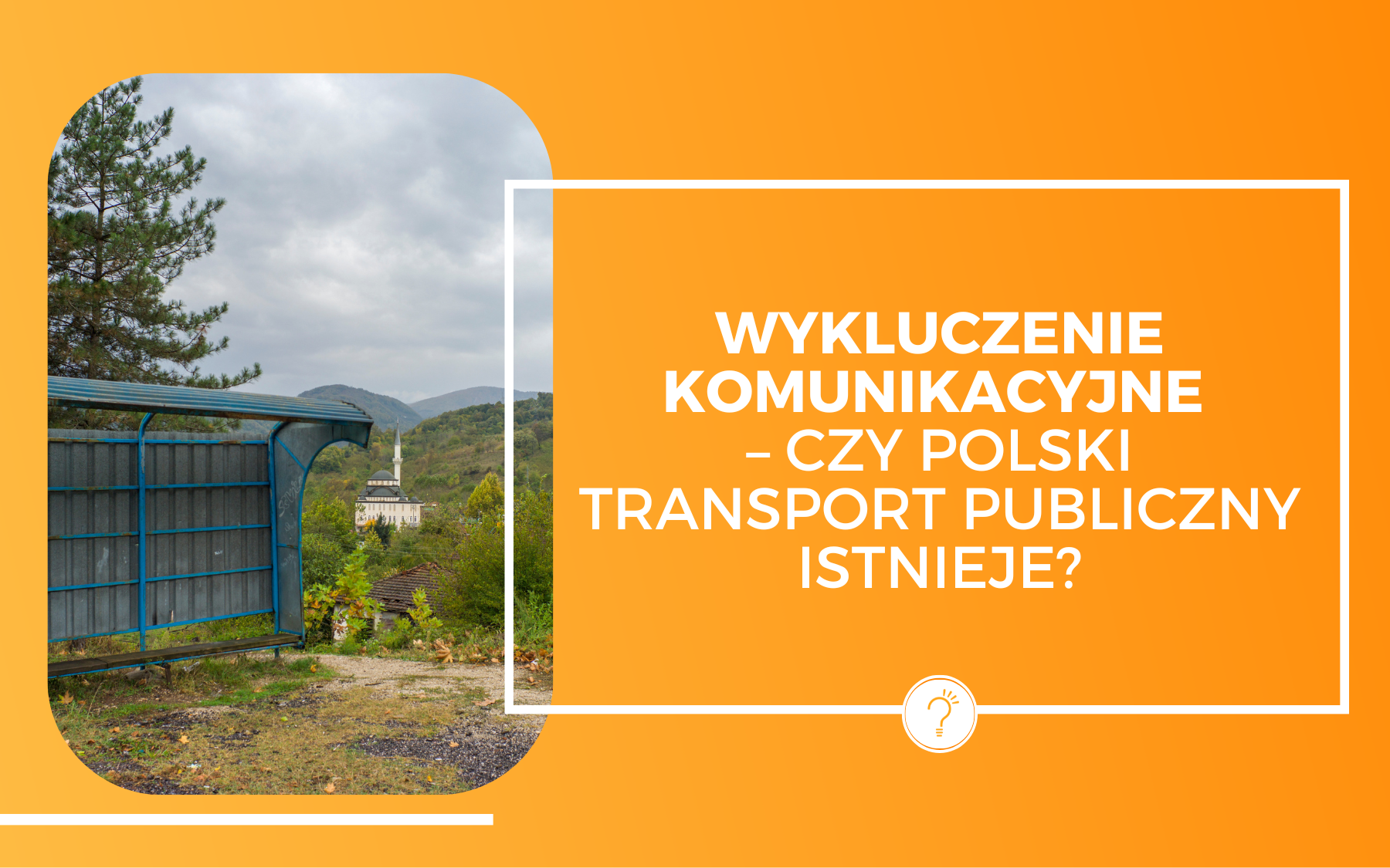 Po lewej zdjęcie opuszczonego przystanku autobusowego gdzieś w górach, w tle miasto. Po prawej biały napis na pomarańczowym tle: Wykluczenie komunikacyjne - czy polski transport publiczny istnieje?